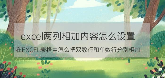 excel两列相加内容怎么设置 在EXCEL表格中怎么把双数行和单数行分别相加？